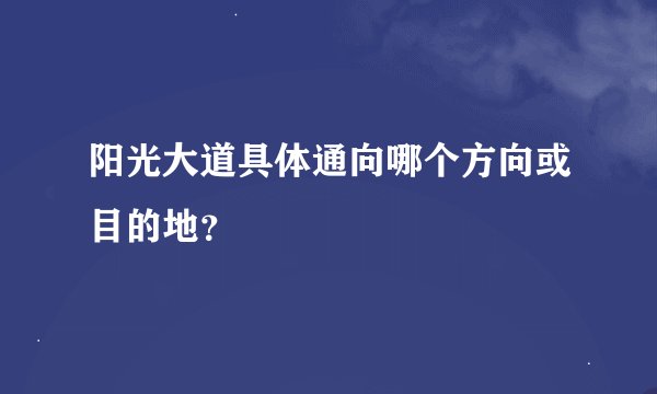 阳光大道具体通向哪个方向或目的地？