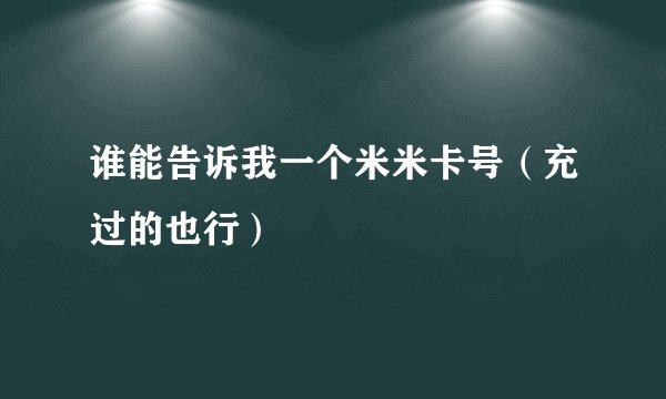 谁能告诉我一个米米卡号（充过的也行）