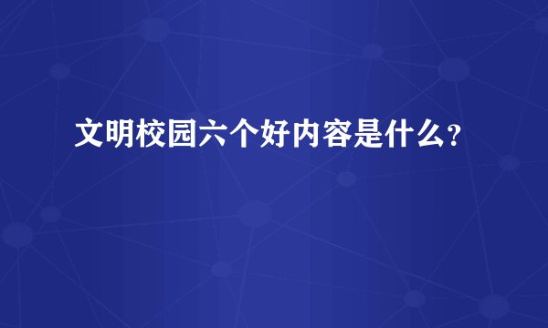 文明校园六个好内容是什么？