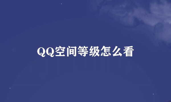 QQ空间等级怎么看