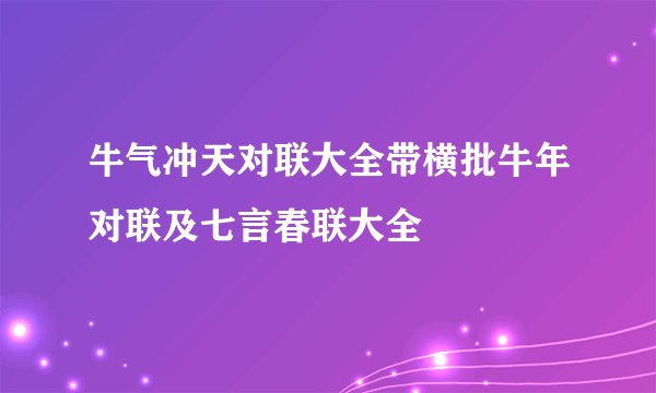 牛气冲天对联大全带横批牛年对联及七言春联大全