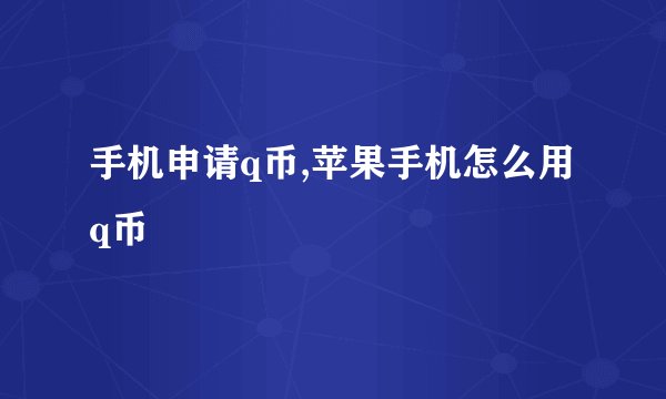 手机申请q币,苹果手机怎么用q币