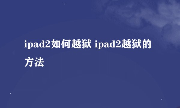 ipad2如何越狱 ipad2越狱的方法