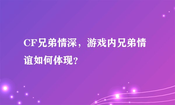 CF兄弟情深，游戏内兄弟情谊如何体现？