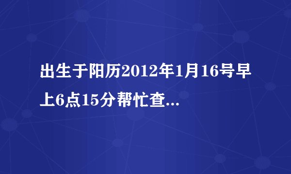 出生于阳历2012年1月16号早上6点15分帮忙查一下五行属什么缺什么