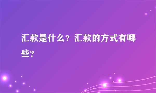 汇款是什么？汇款的方式有哪些？
