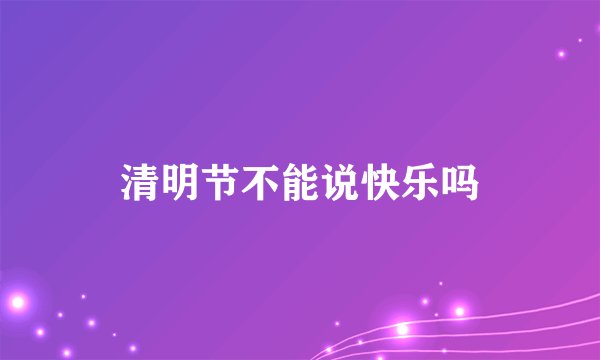 清明节不能说快乐吗