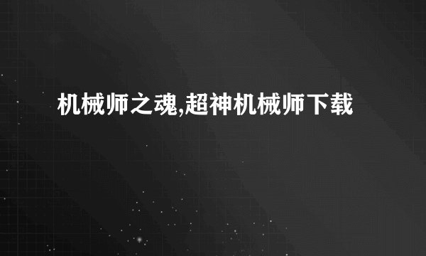 机械师之魂,超神机械师下载