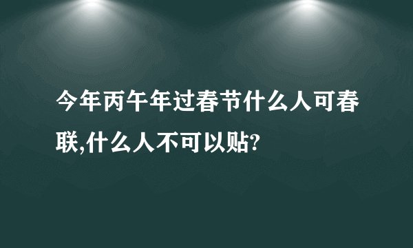 今年丙午年过春节什么人可春联,什么人不可以贴?