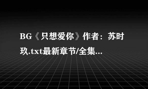 BG《只想爱你》作者：苏时玖.txt最新章节/全集txt免费下载