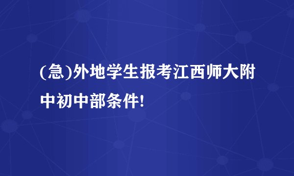 (急)外地学生报考江西师大附中初中部条件!