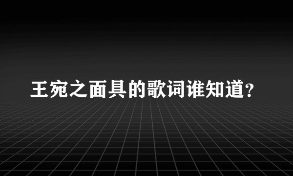 王宛之面具的歌词谁知道？