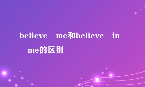 believe me和believe in me的区别