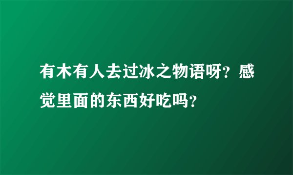 有木有人去过冰之物语呀？感觉里面的东西好吃吗？