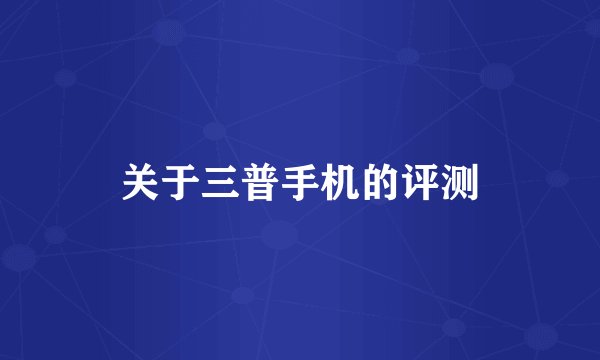 关于三普手机的评测