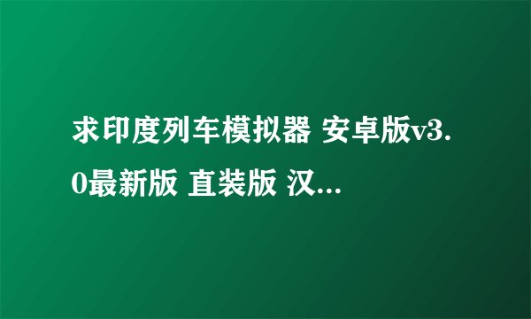 求印度列车模拟器 安卓版v3.0最新版 直装版 汉化中文版最新版 直装版 汉化中文版完整版百度网盘