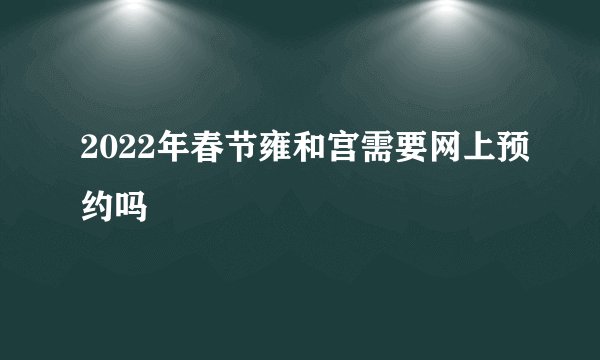 2022年春节雍和宫需要网上预约吗