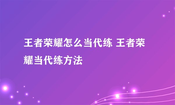 王者荣耀怎么当代练 王者荣耀当代练方法