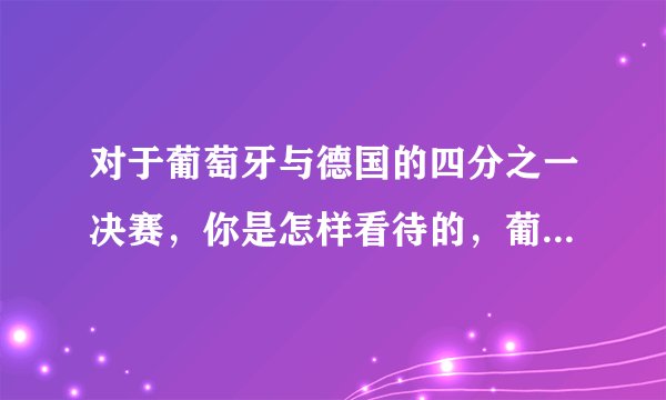 对于葡萄牙与德国的四分之一决赛，你是怎样看待的，葡萄牙表现怎么样啊