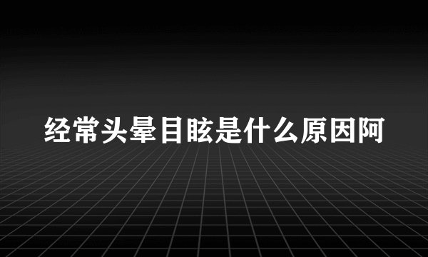 经常头晕目眩是什么原因阿