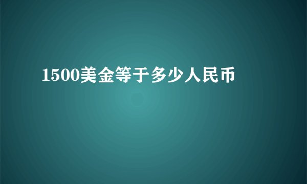 1500美金等于多少人民币