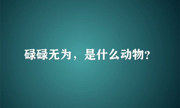 碌碌无为，是什么动物？