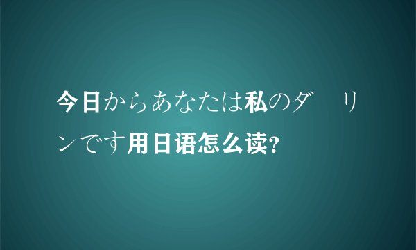 今日からあなたは私のダーリンです用日语怎么读？