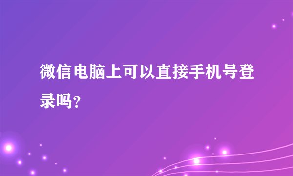 微信电脑上可以直接手机号登录吗？