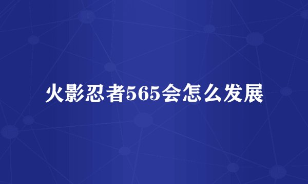 火影忍者565会怎么发展
