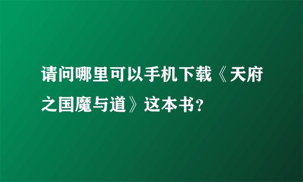 请问哪里可以手机下载《天府之国魔与道》这本书？