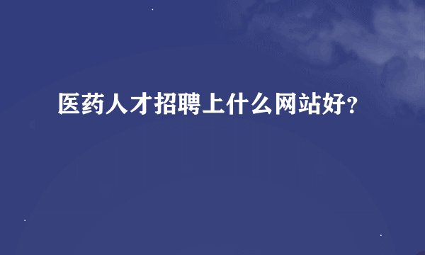 医药人才招聘上什么网站好？