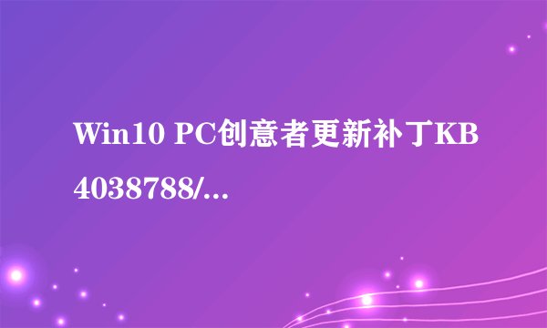 Win10 PC创意者更新补丁KB4038788/kb4038782/kb4038783下载地址汇总