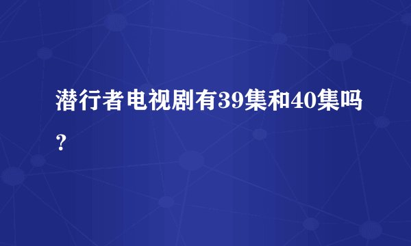 潜行者电视剧有39集和40集吗？