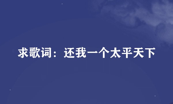 求歌词：还我一个太平天下