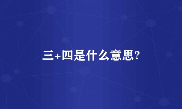 三+四是什么意思?