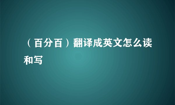 （百分百）翻译成英文怎么读和写