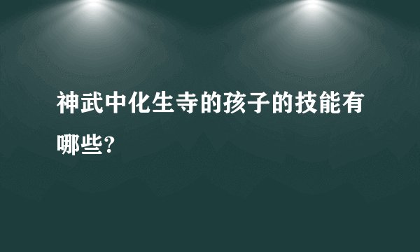 神武中化生寺的孩子的技能有哪些?