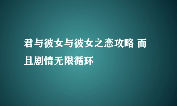 君与彼女与彼女之恋攻略 而且剧情无限循环