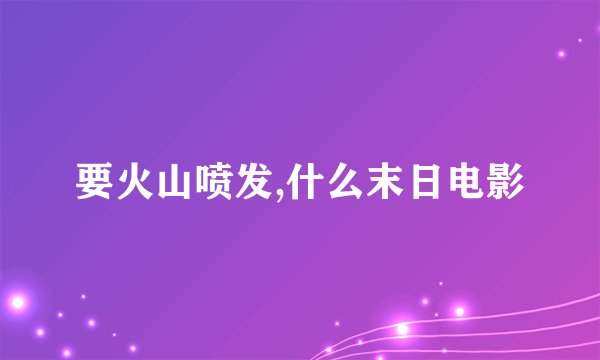 要火山喷发,什么末日电影