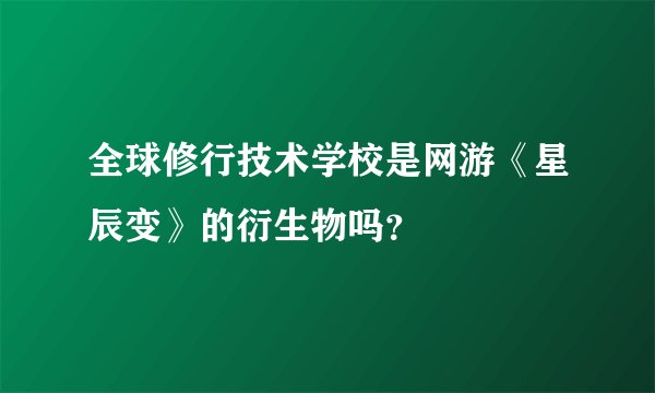 全球修行技术学校是网游《星辰变》的衍生物吗？