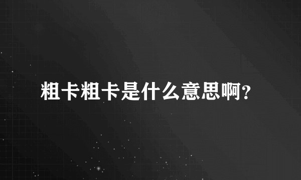 粗卡粗卡是什么意思啊？