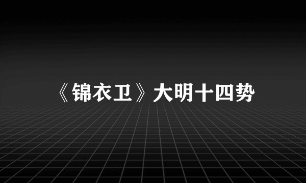 《锦衣卫》大明十四势
