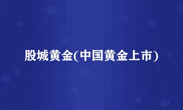 股城黄金(中国黄金上市)