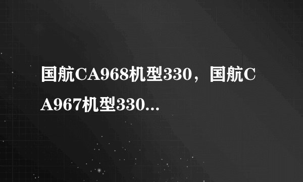 国航CA968机型330，国航CA967机型330，有PTV吗？