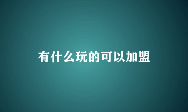 有什么玩的可以加盟