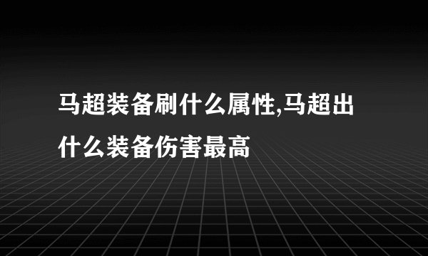 马超装备刷什么属性,马超出什么装备伤害最高