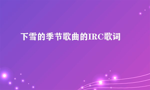 下雪的季节歌曲的IRC歌词