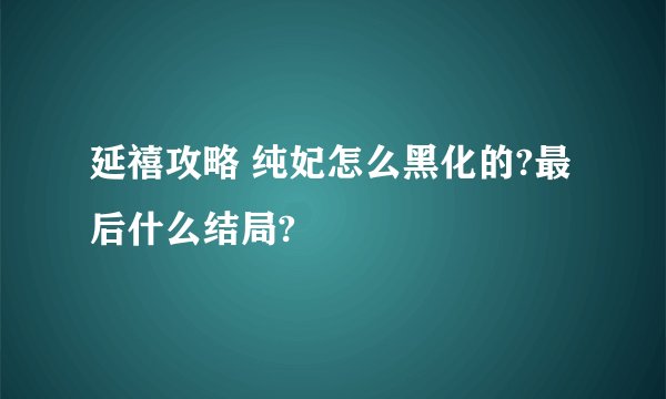 延禧攻略 纯妃怎么黑化的?最后什么结局?