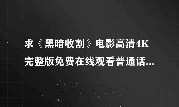 求《黑暗收割》电影高清4K完整版免费在线观看普通话无删减无广告版百度网盘下载链接