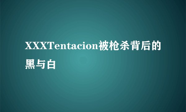 XXXTentacion被枪杀背后的黑与白